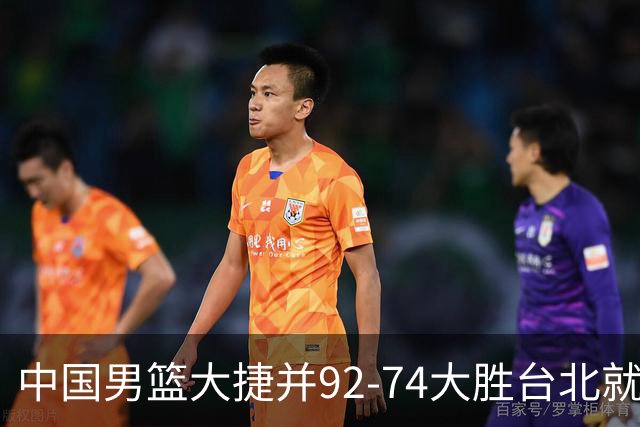 中国男篮大捷并92-74大胜台北就稳了？中国男篮这3件事比赢球更扎心，世界杯晋级挑战重重
