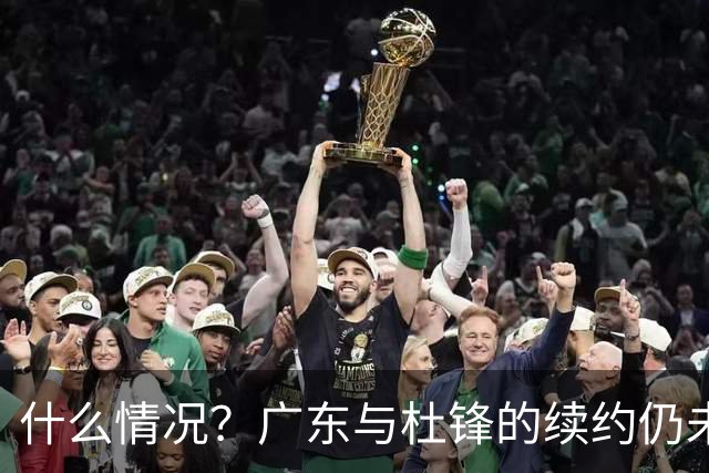 什么情况？广东与杜锋的续约仍未进展，身兼数职还是太忙了！