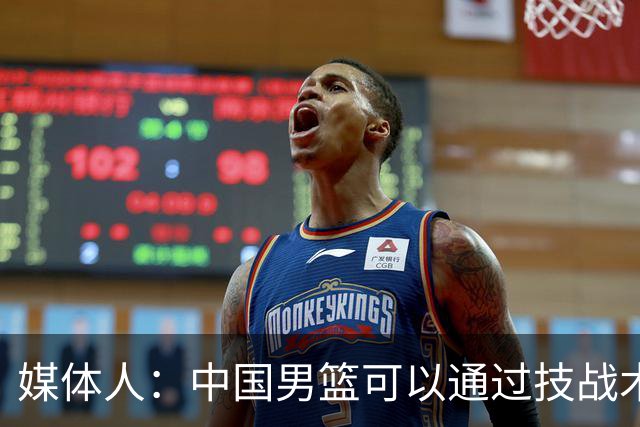 媒体人：中国男篮可以通过技战术多杀伤错位 从而压制日本男篮