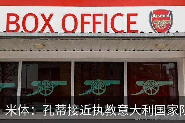 米体：孔蒂接近执教意大利国家队，将签4年合同冲击下届世界杯